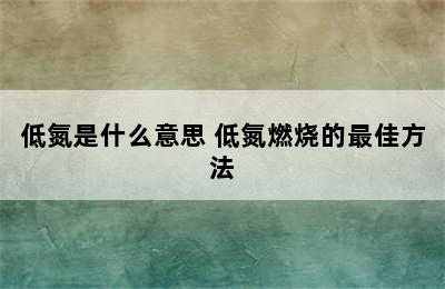 低氮是什么意思 低氮燃烧的最佳方法